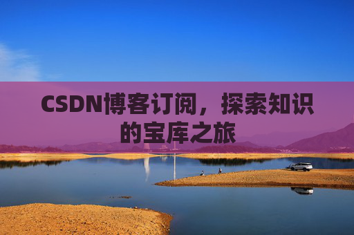 CSDN博客订阅，探索知识的宝库之旅